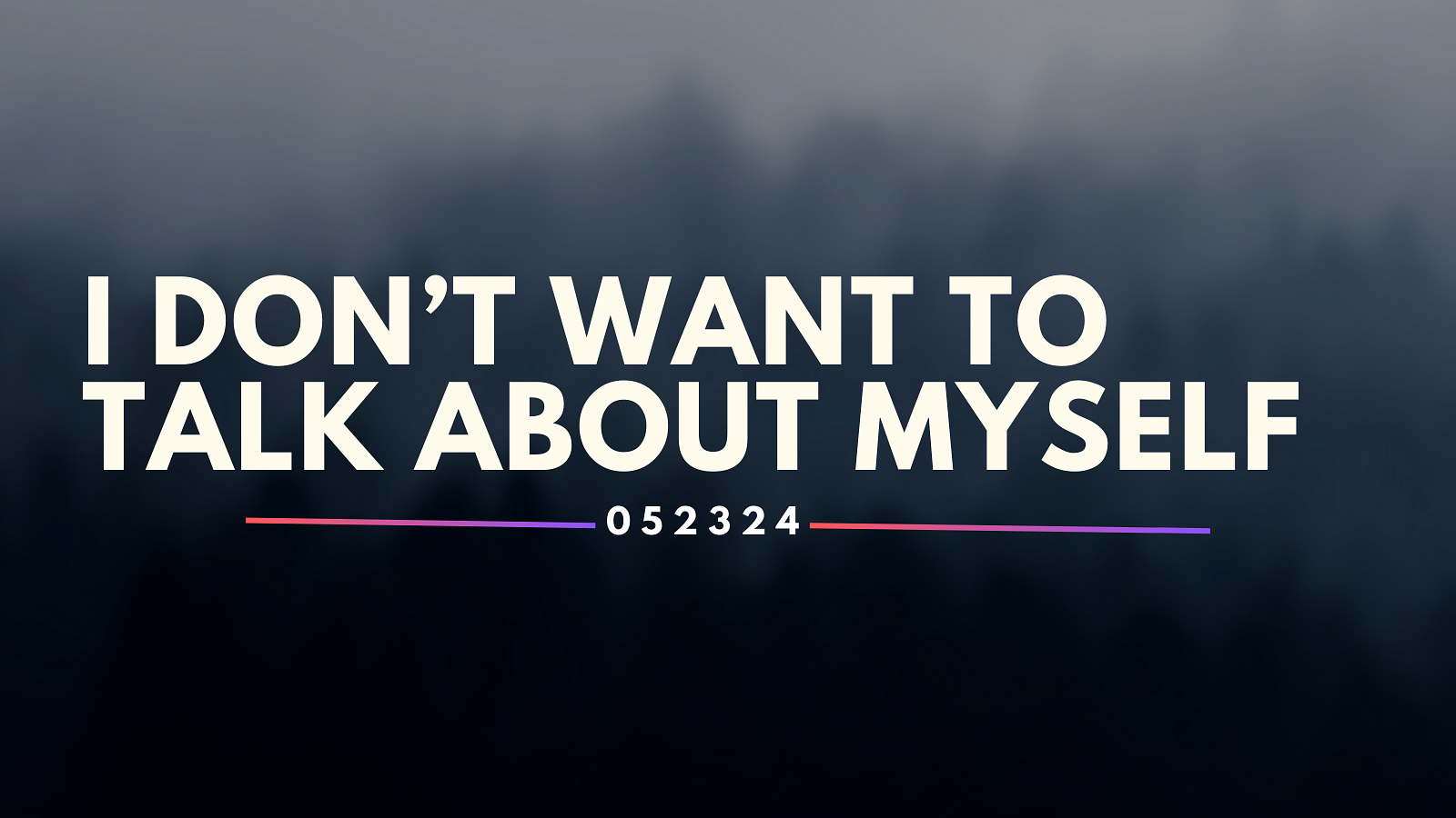 image with a gradient smokey background that says I don't want to talk about myself with a date stamp of 052324
