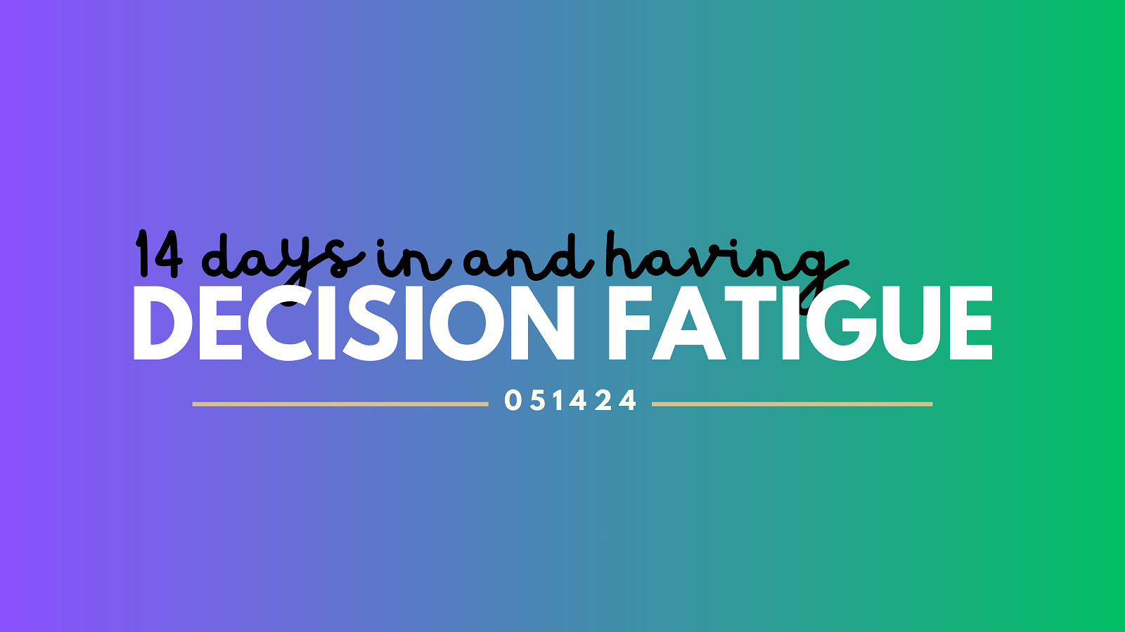 Purple and Green gradient with the words 14 days in and having decision fatigue with a date stamp of 051424