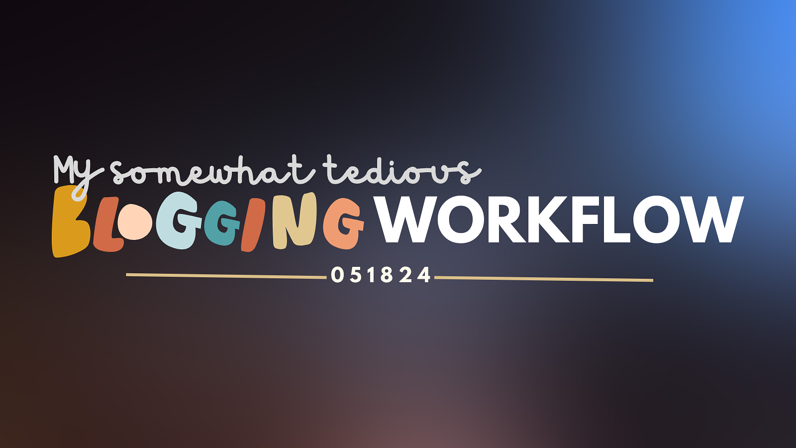 Gradient image that says my somewhat tedious blogging workflow with a date stamp of 051824