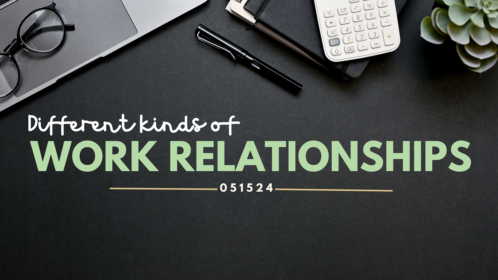 A picture of a black surface that has an edge of a laptop, with glasses on top of the trackpad. There is also a pen, calculator and succulent in the corner. There is text on top that says Different kinds of work relationships with a date stamp of 051524