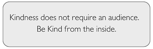 Kindness does not require an audience.  Be Kind from the inside