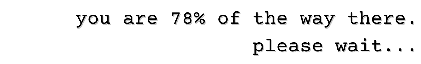 in a type font, the words "you are 78% of the way there. please wait..."