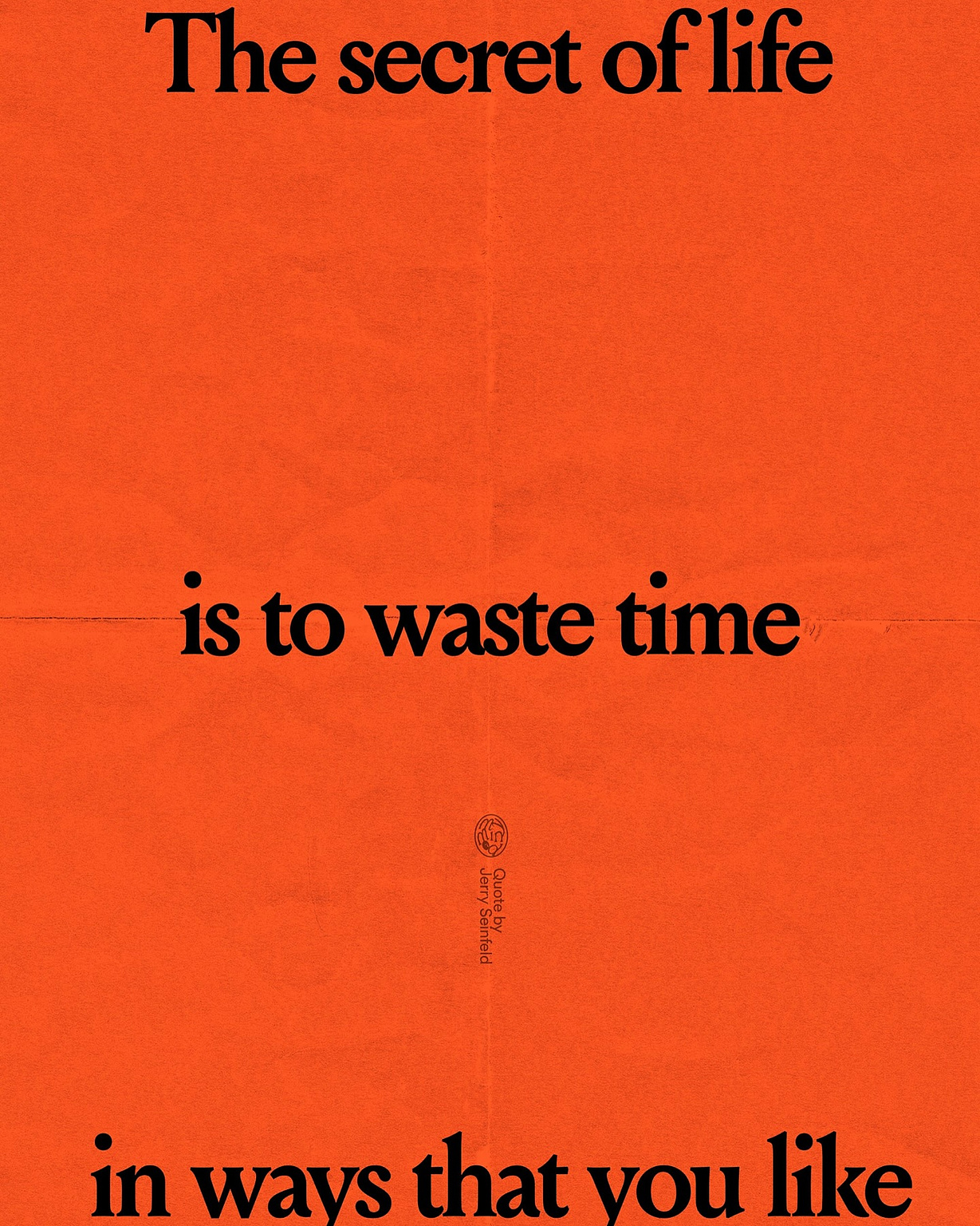 The secret of life is to waste time in ways that you like.